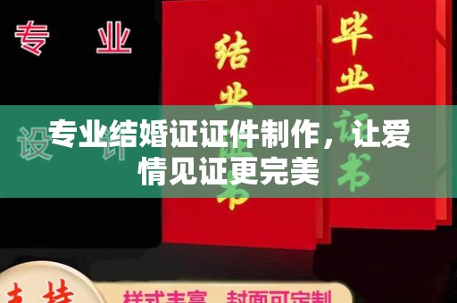 兰山专业结婚证证件制作，让爱情见证更完美