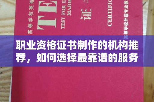 兰山职业资格证书制作的机构推荐，如何选择最靠谱的服务商？