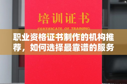 兰山职业资格证书制作的机构推荐，如何选择最靠谱的服务商？