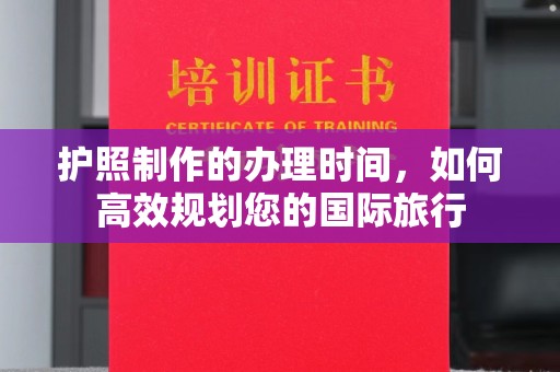 兰山护照制作的办理时间，如何高效规划您的国际旅行
