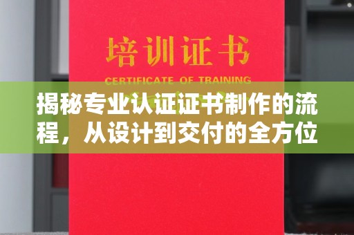 兰山揭秘专业认证证书制作的流程，从设计到交付的全方位指南