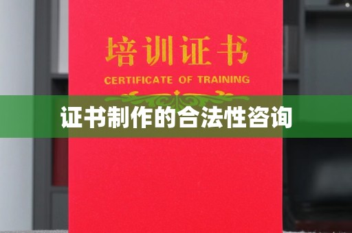 兰山证书制作的合法性咨询