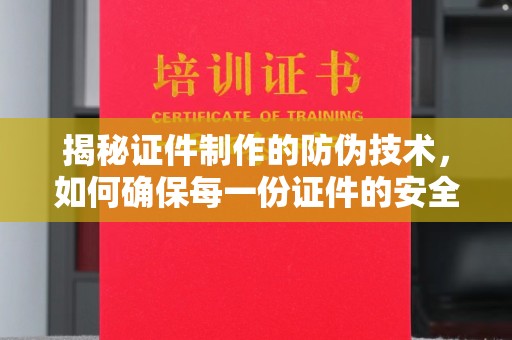 兰山揭秘证件制作的防伪技术，如何确保每一份证件的安全与可信