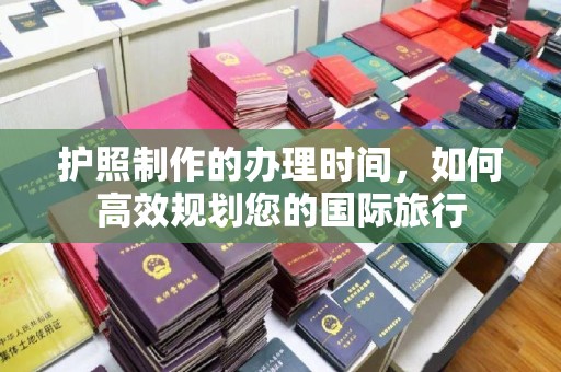 兰山护照制作的办理时间，如何高效规划您的国际旅行