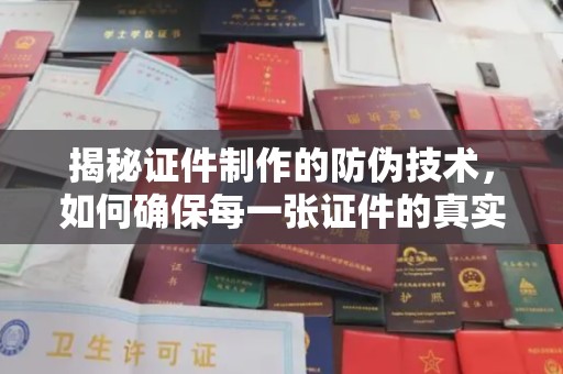 兰山揭秘证件制作的防伪技术，如何确保每一张证件的真实性