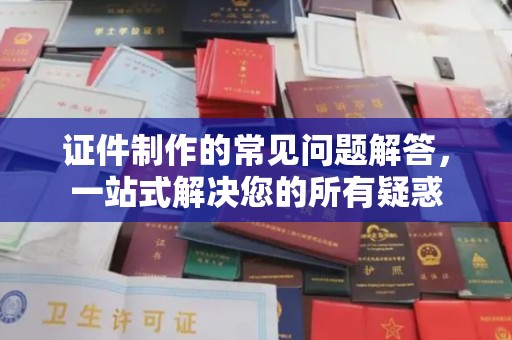 兰山证件制作的常见问题解答，一站式解决您的所有疑惑