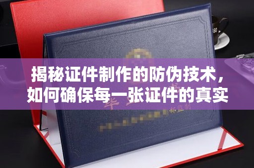 兰山揭秘证件制作的防伪技术，如何确保每一张证件的真实性与安全性