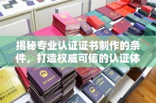 兰山揭秘专业认证证书制作的条件，打造权威可信的认证体系