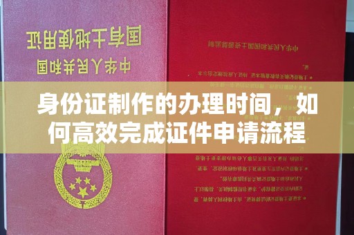 兰山身份证制作的办理时间，如何高效完成证件申请流程